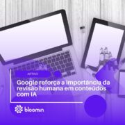 Google reforça a importância da revisão humana em conteúdos com IA